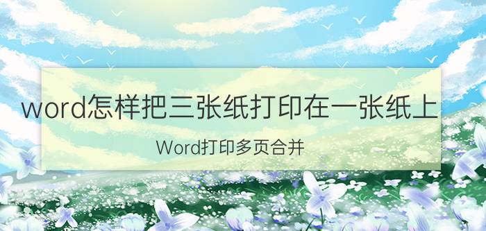 word怎样把三张纸打印在一张纸上 Word打印多页合并